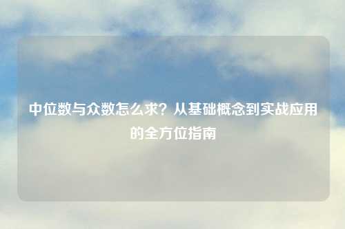 中位数与众数怎么求？从基础概念到实战应用的全方位指南