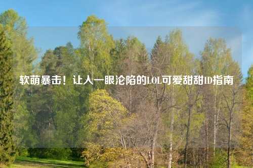 软萌暴击！让人一眼沦陷的LOL可爱甜甜ID指南