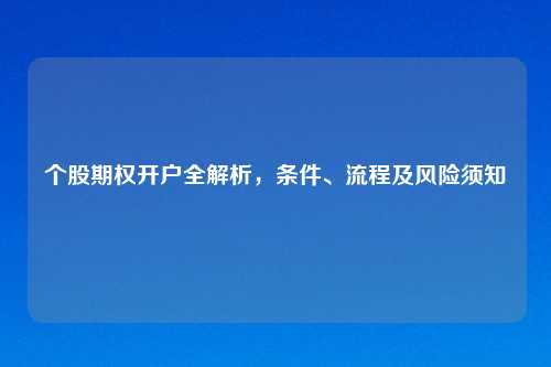 个股期权开户全解析，条件、流程及风险须知