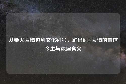 从柴犬表情包到文化符号，解码Doge表情的前世今生与深层含义