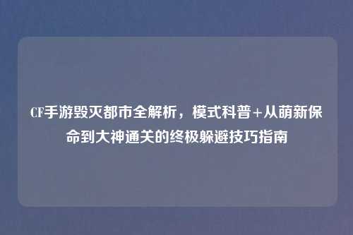 CF手游毁灭都市全解析，模式科普+从萌新保命到大神通关的终极躲避技巧指南