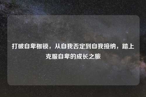 打破自卑枷锁，从自我否定到自我接纳，踏上克服自卑的成长之旅