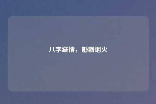 八字藏情，婚霸烟火