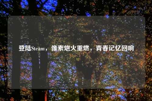 登陆Steam，像素炮火重燃，青春记忆回响