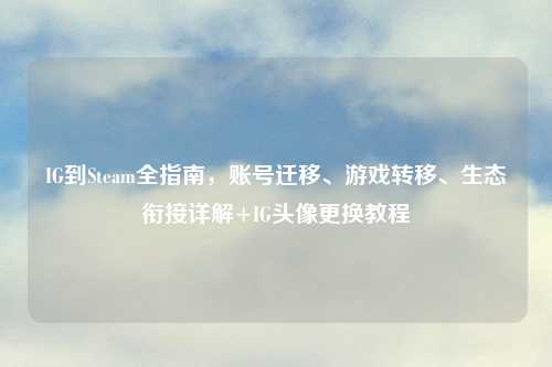 IG到Steam全指南，账号迁移、游戏转移、生态衔接详解+IG头像更换教程