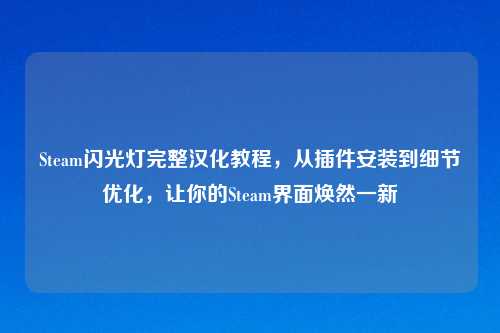 Steam闪光灯完整汉化教程，从插件安装到细节优化，让你的Steam界面焕然一新