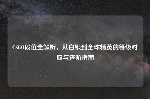 CSGO段位全解析，从白银到全球精英的等级对应与进阶指南
