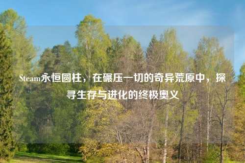 Steam永恒圆柱，在碾压一切的奇异荒原中，探寻生存与进化的终极奥义