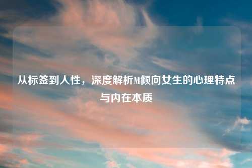 从标签到人性，深度解析M倾向女生的心理特点与内在本质