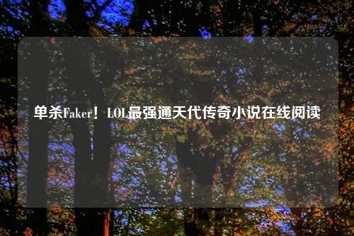 单杀Faker！LOL最强通天代传奇小说在线阅读