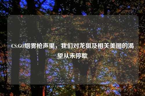 CS:GO烟雾枪声里，我们对龙狙及相关美图的渴望从未停歇