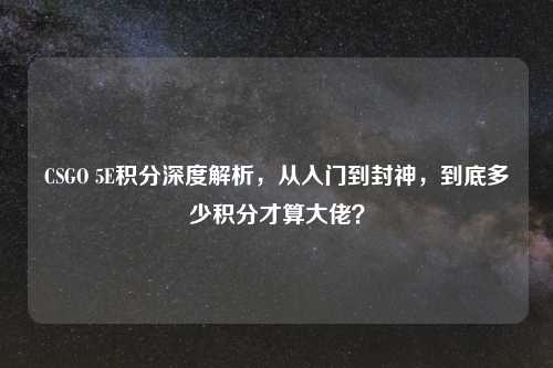 CSGO 5E积分深度解析，从入门到封神，到底多少积分才算大佬？