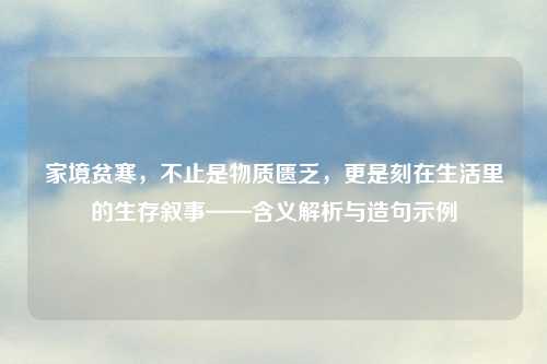 家境贫寒，不止是物质匮乏，更是刻在生活里的生存叙事——含义解析与造句示例