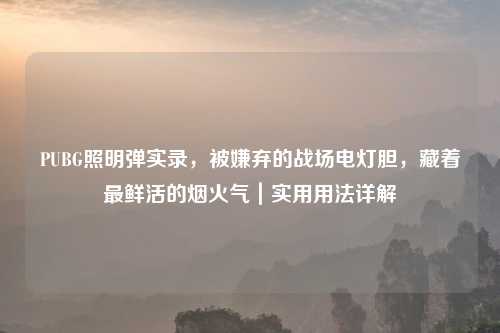 PUBG照明弹实录，被嫌弃的战场电灯胆，藏着最鲜活的烟火气｜实用用法详解
