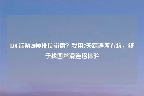 LOL端游20帧排位     ？我用7天踩遍所有坑，终于找回丝滑连招体验