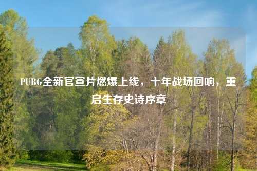 PUBG全新官宣片燃爆上线，十年战场回响，重启生存史诗序章