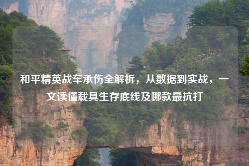 和平精英战车承伤全解析，从数据到实战，一文读懂载具生存底线及哪款最抗打