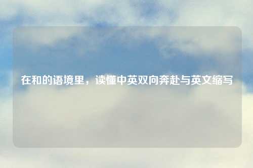 在和的语境里，读懂中英双向奔赴与英文缩写
