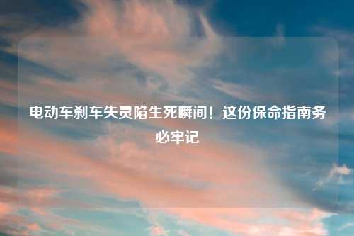电动车刹车失灵陷生死瞬间！这份保命指南务必牢记