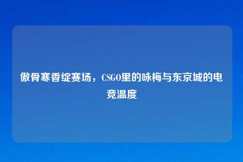 傲骨寒香绽赛场，CSGO里的咏梅与东京城的电竞温度