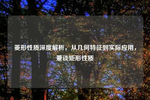 菱形性质深度解析，从几何特征到实际应用，兼谈矩形性质