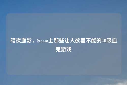 暗夜血影，Steam上那些让人欲罢不能的2D吸血鬼游戏