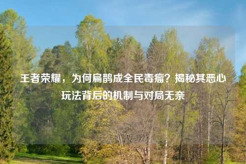 王者荣耀，为何扁鹊成全民毒瘤？揭秘其恶心玩法背后的机制与对局无奈