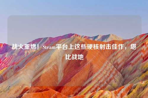 战火重燃！Steam平台上这些硬核射击佳作，堪比战地