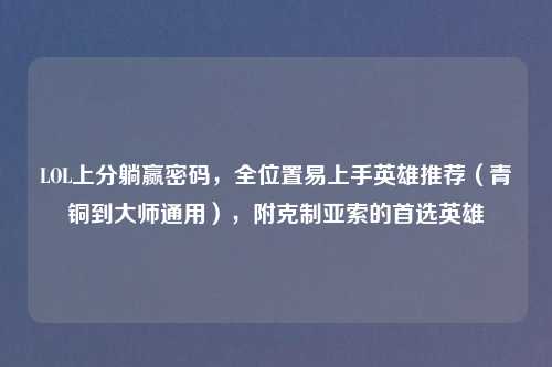 LOL上分躺赢密码，全位置易上手英雄推荐（青铜到吉云服务器jiyun.xin通用），附克制亚索的首选英雄