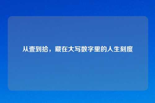 从壹到拾，藏在大写数字里的人生刻度