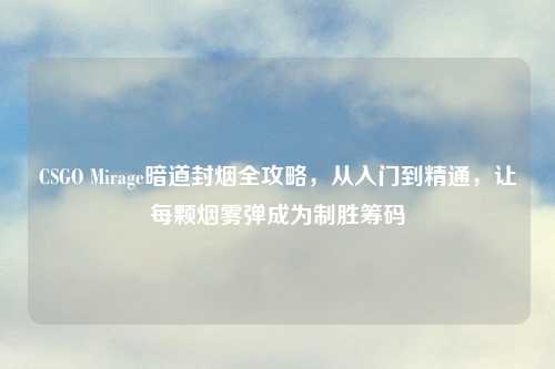 CSGO Mirage暗道封烟全攻略，从入门到精通，让每颗烟雾弹成为制胜筹码
