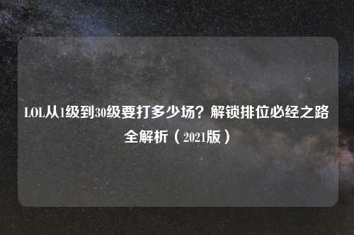 LOL从1级到30级要打多少场？解锁排位必经之路全解析（2021版）