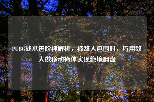 PUBG战术进阶神解析，被敌人包围时，巧用敌人做移动掩体实现绝境翻盘