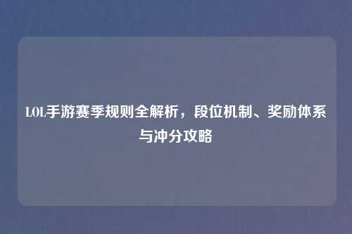 LOL手游赛季规则全解析，段位机制、奖励体系与冲分攻略