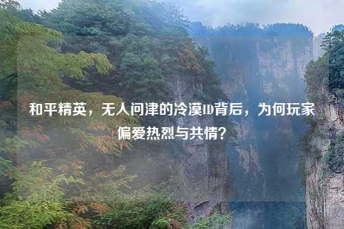 和平精英，无人问津的冷漠ID背后，为何玩家偏爱热烈与共情？