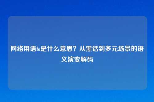      用语fo是什么意思？从黑话到多元场景的语义演变解码