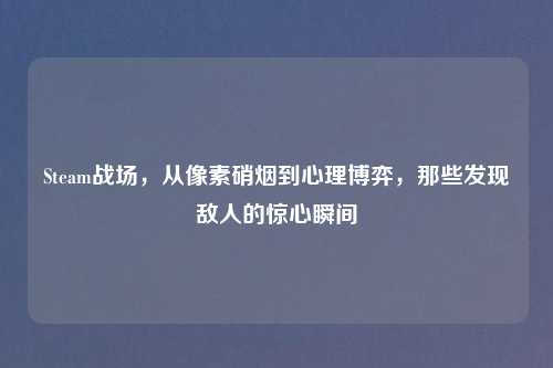 Steam战场，从像素硝烟到心理博弈，那些发现敌人的惊心瞬间