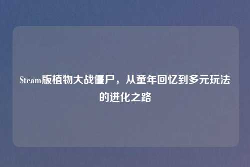 Steam版植物大战僵尸，从童年回忆到多元玩法的进化之路