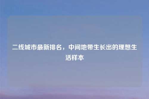 二线城市最新排名，中间地带生长出的理想生活样本