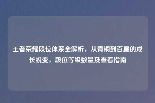 王者荣耀段位体系全解析，从青铜到百星的成长蜕变，段位等级数量及查看指南