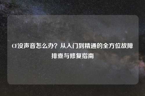 CF没声音怎么办？从入门到精通的全方位故障排查与修复指南