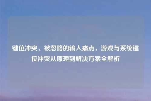 键位冲突，被忽略的输入痛点，游戏与系统键位冲突从原理到解决方案全解析