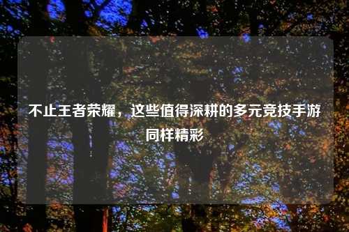不止王者荣耀，这些值得深耕的多元竞技手游同样精彩
