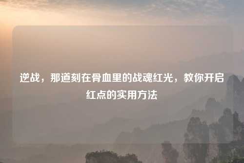 逆战，那道刻在骨血里的战魂红光，教你开启红点的实用     