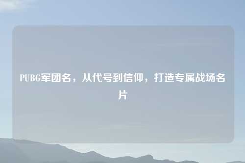 PUBG军团名，从代号到信仰，打造专属战场名片