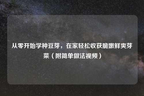 从零开始学种豆芽，在家轻松收获脆嫩鲜爽芽菜（附简单做法视频）