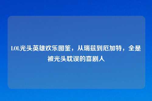 LOL光头英雄欢乐图鉴，从瑞兹到厄加特，全是被光头耽误的喜剧人