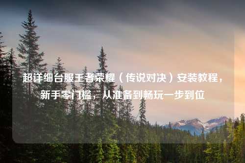 超详细台服王者荣耀（传说对决）安装教程，新手零门槛，从准备到畅玩一步到位