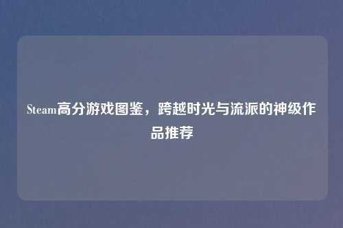 Steam高分游戏图鉴，跨越时光与流派的神级作品推荐