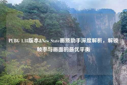 PUBG 1.18版本&New State画质助手深度解析，解锁帧率与画面的更优平衡